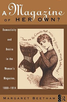 A Magazine Of Her Own?: Domesticity And Desire In The Woman's Magazine, 1800-1914-..