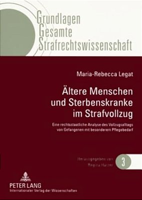 Aeltere Menschen Und Sterbenskranke Im Strafvollzug: Eine Rechtsstaatliche Analyse Des Vollzugsalltags Von Gefangenen Mit Besonderem Pflegebedarf-..