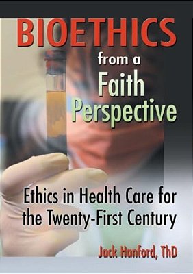Bioethics From A Faith Perspective: Ethics In Health Care For The Twenty-First Century-..