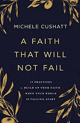 A Faith That Will Not Fail: 10 Practices To Build Up Your Faith When Your World Is Falling Apart-..