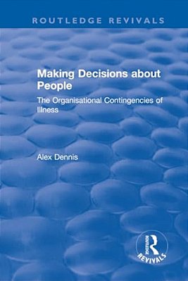 Making Decisions About People: The Organisational Contingencies Of Illness-..