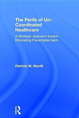 The Perils Of Un-Coordinated Healthcare: A Strategic Approach Toward Eliminating Preventable Harm-..