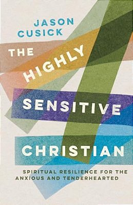 The Highly Sensitive Christian: Spiritual Resilience For The Anxious And Tenderhearted-..
