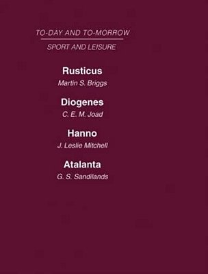 Today And Tomorrow Volume 25 Sport And Leisure: Rusticus Or The Future Of The Countryside Diogenes Or The Future Of Leisure Hanno, Or The Future Of Ex-..