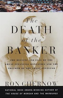 The Death Of The Banker: The Decline And Fall Of The Great Financial Dynasties And The Triumph Of The Small Investor-..