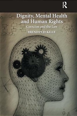Dignity, Mental Health And Human Rights: Coercion And The Law-..