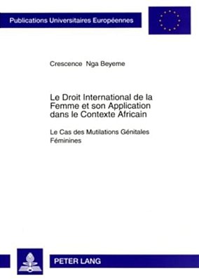 Le Droit International De La Femme Et Son Application Dans Le Contexte Africain: Le Cas Des Mutilations Génitales Féminines-..