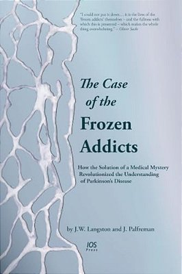 The Case Of The Frozen Addicts: How The Solution Of A Medical Mystery Revolutionized The Understanding Of Parkinson's Disease-..