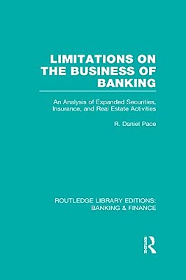 Limitations On The Business Of Banking (Rle Banking & Finance): An Analysis Of Expanded Securities, Insurance And Real Estate Activities-..