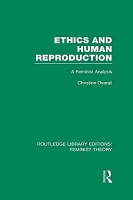 Ethics And Human Reproduction (Rle Feminist Theory): A Feminist Analysis-..