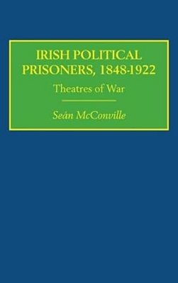 Irish Political Prisoners 1848-1922: Theatres Of War-..