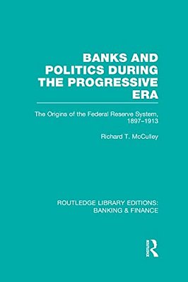 Banks And Politics During The Progressive Era (Rle Banking & Finance)-..
