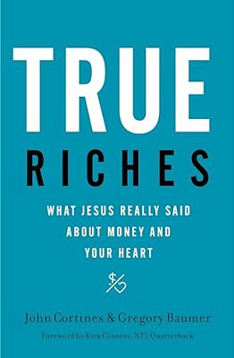 True Riches: What Jesus Really Said About Money And Your Heart-..