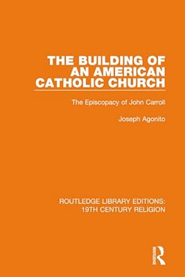 The Building Of An American Catholic Church: The Episcopacy Of John Carroll-..