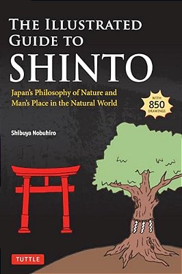 The Illustrated Guide To Shinto: Japan's Philosophy Of Nature And Man's Place In The Natural World-..