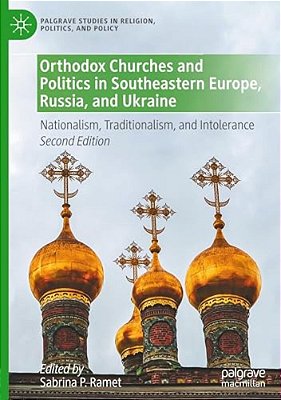 Orthodox Churches And Politics In Southeastern Europe, Russia, And Ukraine: Nationalism, Traditionalism, And Intolerance-..