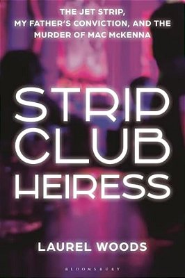 Strip Club Heiress: The Jet Strip, My Father's Conviction, And The Murder Of Mac Mckenna-..