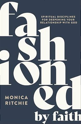 Fashioned By Faith: Spiritual Disciplines For Deepening Your Relationship With God-..