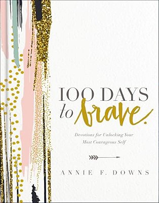 100 Days To Brave: Devotions For Unlocking Your Most Courageous Self (A 100-Day Devotional) - The Perfect Christian Graduation Gift To Celebrate Your-..