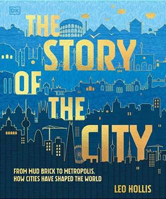 The Story Of The City: From Mud Brick To Metropolis, How Cities Have Shaped The World-..