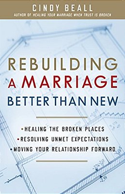 Rebuilding A Marriage Better Than New: *Healing The Broken Places *Resolving Unmet Expectations *Moving Your Relationship Forward-..
