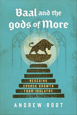 Baal And The Gods Of More: Rescuing Church Growth From Idolatry-..