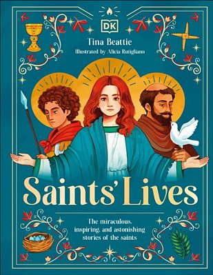 Saints' Lives: The Miraculous, Inspiring, And Astonishing Stories Of The Saints-..