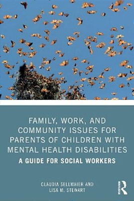 Family, Work, And Community Issues For Parents Of Children With Mental Health Disabilities: A Guide For Social Workers-..