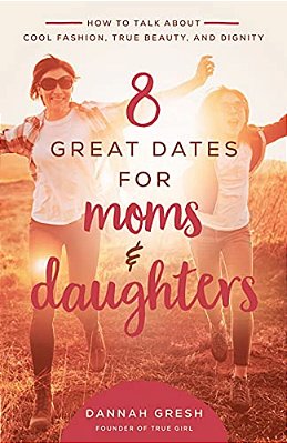 8 Great Dates For Moms And Daughters: How To Talk About Cool Fashion, True Beauty, And Dignity-..