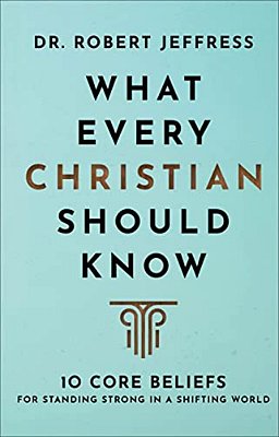 What Every Christian Should Know: 10 Core Beliefs For Standing Strong In A Shifting World-..