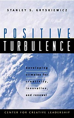 Positive Turbulence: Developing Climates For Creativity, Innovation, And Renewal-..