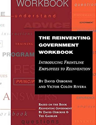 The Reinventing Government Workbook: Introducing Frontline Employees To Reinvention-..