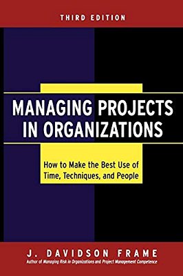 Managing Projects In Organizations: How To Make The Best Use Of Time, Techniques, And People-..