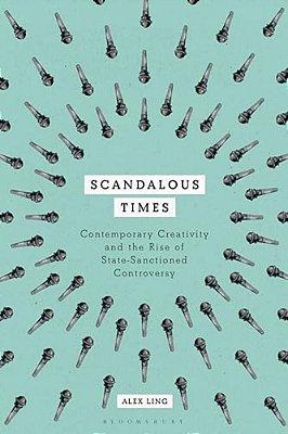 Scandalous Times: Contemporary Creativity And The Rise Of State-Sanctioned Controversy-..