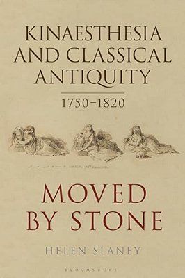 Kinaesthesia And Classical Antiquity 1750-1820: Moved By Stone-..