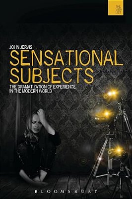 Sensational Subjects: The Dramatization Of Experience In The Modern World-..