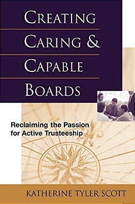Creating Caring And Capable Boards: Reclaiming The Passion For Active Trusteeship-..