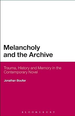 Melancholy And The Archive: Trauma, History And Memory In The Contemporary Novel-..