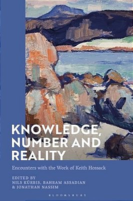 Knowledge, Number And Reality: Encounters With The Work Of Keith Hossack-..