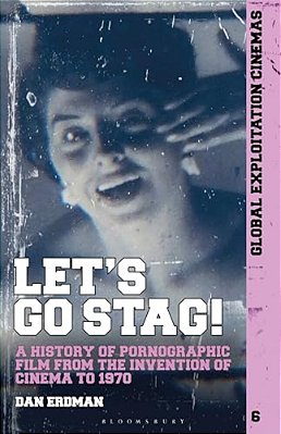 Let's Go Stag!: A History Of Pornographic Film From The Invention Of Cinema To 1970-..