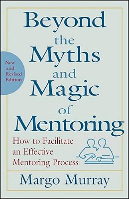 Beyond The Myths And Magic Of Mentoring: How To Facilitate An Effective Mentoring Process-..