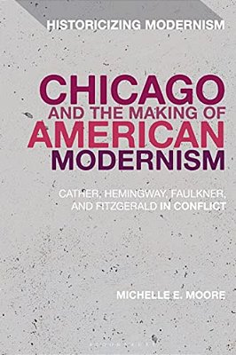 Chicago And The Making Of American Modernism: Cather, Hemingway, Faulkner, And Fitzgerald In Conflict-..