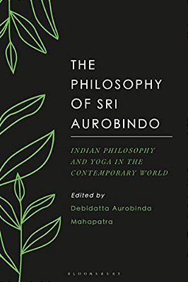 The Philosophy Of Sri Aurobindo: Indian Philosophy And Yoga In The Contemporary World-..
