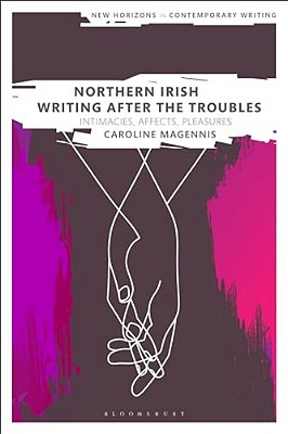 Northern Irish Writing After The Troubles: Intimacies, Affects, Pleasures-..