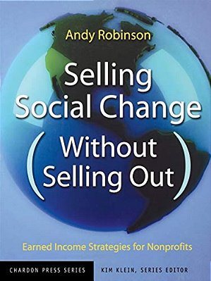 Selling Social Change Without Selling Out: Earned Income Strategies For Nonprofits-..