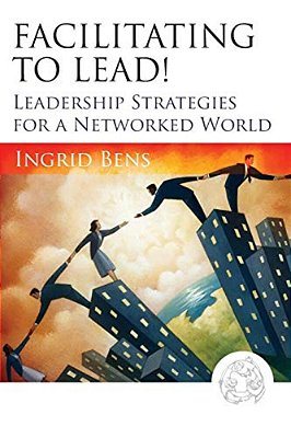 Facilitating To Lead!: Leadership Strategies For A Networked World-..