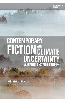 Contemporary Fiction And Climate Uncertainty: Narrating Unstable Futures-..