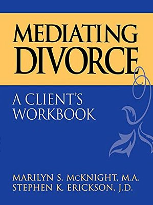 Mediating Divorce: A Client's Workbook-..