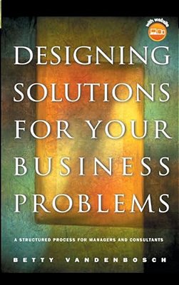 Designing Solutions For Your Business Problems: A Structured Process For Managers And Consultants [With CD-ROM]-..