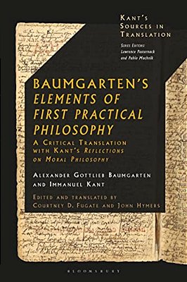 Baumgarten's Elements Of First Practical Philosophy: A Critical Translation With Kant's Reflections On Moral Philosophy-..